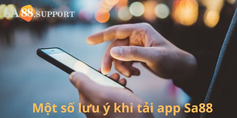 Một số lưu ý khi tải app Sa88